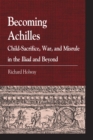Becoming Achilles : Child-sacrifice, War, and Misrule in the lliad and Beyond - eBook