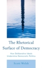 Rhetorical Surface of Democracy : How Deliberative Ideals Undermine Democratic Politics - eBook