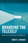 Branding the Teleself : Media Effects Discourse and the Changing Self - eBook