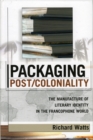 Packaging Post/Coloniality : The Manufacture of Literary Identity in the Francophone World - eBook