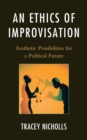 An Ethics of Improvisation : Aesthetic Possibilities for a Political Future - Book