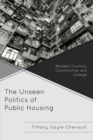 The Unseen Politics of Public Housing : Resident Councils, Communities, and Change - Book