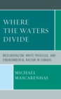 Where the Waters Divide : Neoliberalism, White Privilege, and Environmental Racism in Canada - eBook