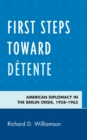 First Steps toward Detente : American Diplomacy in the Berlin Crisis, 1958-1963 - Book
