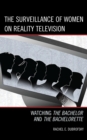 The Surveillance of Women on Reality Television : Watching The Bachelor and The Bachelorette - eBook