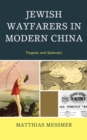 Jewish Wayfarers in Modern China : Tragedy and Splendor - eBook