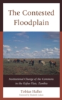 The Contested Floodplain : Institutional Change of the Commons in the Kafue Flats, Zambia - Book