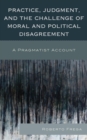 Practice, Judgment, and the Challenge of Moral and Political Disagreement : A Pragmatist Account - eBook