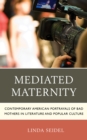 Mediated Maternity : Contemporary American Portrayals of Bad Mothers in Literature and Popular Culture - Book