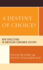 A Destiny of Choice? : New Directions in American Consumer History - Book