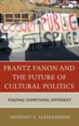 Frantz Fanon and the Future of Cultural Politics : Finding Something Different - Book