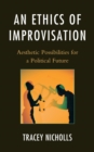 Ethics of Improvisation : Aesthetic Possibilities for a Political Future - eBook