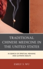Traditional Chinese Medicine in the United States : In Search of Spiritual Meaning and Ultimate Health - eBook