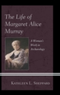 The Life of Margaret Alice Murray : A Woman's Work in Archaeology - eBook