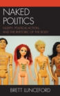 Naked Politics : Nudity, Political Action, and the Rhetoric of the Body - eBook