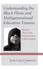 Understanding the Black Flame and Multigenerational Education Trauma : Toward a Theory of the Dehumanization of Black Students - eBook