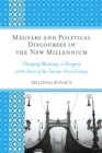 Magyars and Political Discourses in the New Millennium : Changing Meanings in Hungary at the Start of the Twenty-First Century - Book
