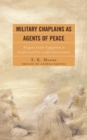 Military Chaplains as Agents of Peace : Religious Leader Engagement In Conflict and Post-Conflict Environments - eBook