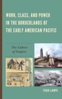 Work, Class, and Power in the Borderlands of the Early American Pacific : The Labors of Empire - Book