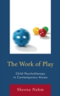 The Work of Play : Child Psychotherapy in Contemporary Korea - Book