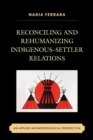 Reconciling and Rehumanizing Indigenous-Settler Relations : An Applied Anthropological Perspective - eBook