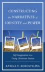 Constructing the Narratives of Identity and Power : Self-Imagination in a Young Ukrainian Nation - eBook