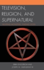 Television, Religion, and Supernatural : Hunting Monsters, Finding Gods - Book