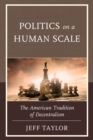 Politics on a Human Scale : The American Tradition of Decentralism - Book