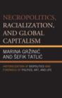 Necropolitics, Racialization, and Global Capitalism : Historicization of Biopolitics and Forensics of Politics, Art, and Life - Book