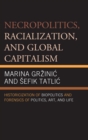 Necropolitics, Racialization, and Global Capitalism : Historicization of Biopolitics and Forensics of Politics, Art, and Life - eBook