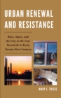 Urban Renewal and Resistance : Race, Space, and the City in the Late Twentieth to the Early Twenty-First Century - Book