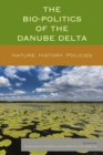 The Bio-Politics of the Danube Delta : Nature, History, Policies - eBook