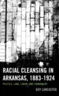 Racial Cleansing in Arkansas, 1883-1924 : Politics, Land, Labor, and Criminality - Book