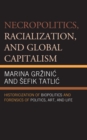 Necropolitics, Racialization, and Global Capitalism : Historicization of Biopolitics and Forensics of Politics, Art, and Life - Book