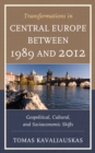 Transformations in Central Europe between 1989 and 2012 : Geopolitical, Cultural, and Socioeconomic Shifts - Book