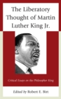 The Liberatory Thought of Martin Luther King Jr. : Critical Essays on the Philosopher King - Book