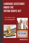Language Assistance under the Voting Rights Act : Are Voters Lost in Translation? - eBook