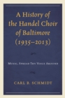 History of the Handel Choir of Baltimore (1935-2013) : Music, Spread Thy Voice Around - eBook