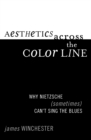 Aesthetics Across the Color Line : Why Nietzsche (Sometimes) Can't Sing the Blues - Book