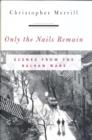 Only the Nails Remain : Scenes from the Balkan Wars - Book