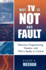 Why TV Is Not Our Fault : Television Programming, Viewers, and Who's Really in Control - Book