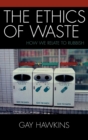 The Ethics of Waste : How We Relate to Rubbish - Book