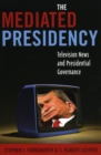 The Mediated Presidency : Television News and Presidential Governance - Book
