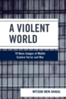 A Violent World : TV News Images of Middle Eastern Terror and War - Book