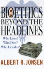 Bioethics Beyond the Headlines : Who Lives? Who Dies? Who Decides? - Book