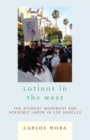 Latinos in the West : The Student Movement and Academic Labor in Los Angeles - Book