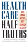 Health Care Half-Truths : Too Many Myths, Not Enough Reality - Book