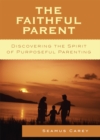 The Faithful Parent : Discovering the Spirit of Purposeful Parenting - Book