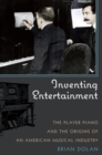 Inventing Entertainment : The Player Piano and the Origins of an American Musical Industry - Book