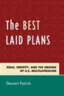 The Best Laid Plans : The Origins of American Multilateralism and the Dawn of the Cold War - Book